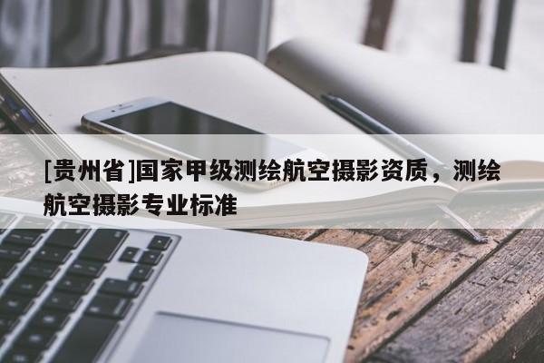 [貴州省]國家甲級測繪航空攝影資質，測繪航空攝影專業標準