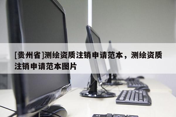 [貴州省]測(cè)繪資質(zhì)注銷(xiāo)申請(qǐng)范本，測(cè)繪資質(zhì)注銷(xiāo)申請(qǐng)范本圖片