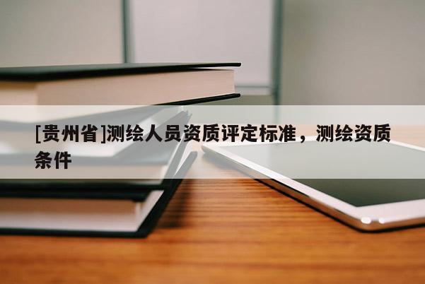 [貴州省]測繪人員資質評定標準，測繪資質條件
