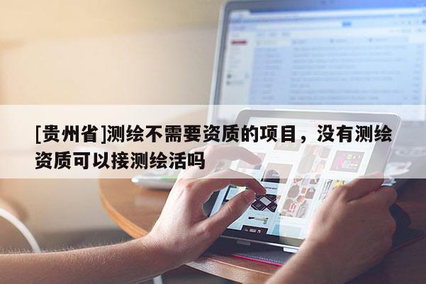 [貴州省]測(cè)繪不需要資質(zhì)的項(xiàng)目，沒(méi)有測(cè)繪資質(zhì)可以接測(cè)繪活嗎