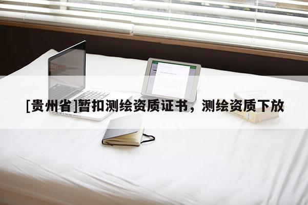 [貴州省]暫扣測繪資質(zhì)證書，測繪資質(zhì)下放