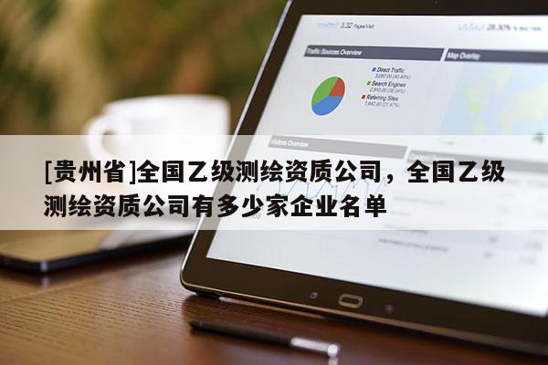 [貴州省]全國乙級測繪資質(zhì)公司，全國乙級測繪資質(zhì)公司有多少家企業(yè)名單