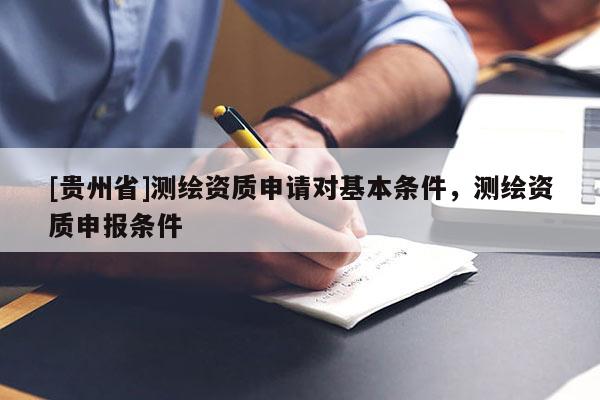 [貴州省]測繪資質(zhì)申請對基本條件，測繪資質(zhì)申報(bào)條件