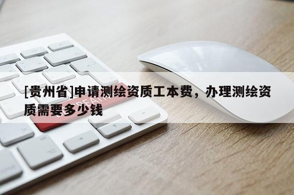 [貴州省]申請測繪資質(zhì)工本費(fèi)，辦理測繪資質(zhì)需要多少錢