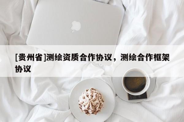 [貴州省]測繪資質(zhì)合作協(xié)議，測繪合作框架協(xié)議