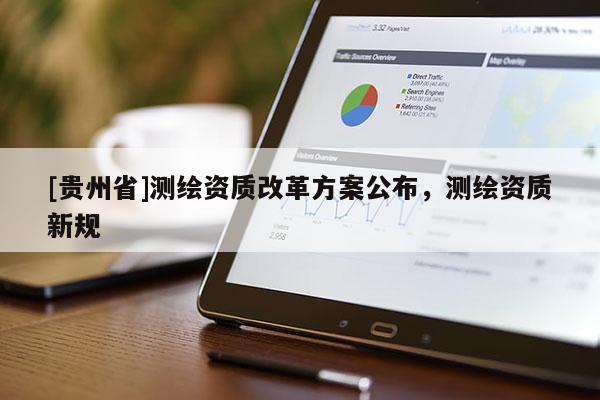 [貴州省]測繪資質改革方案公布，測繪資質新規(guī)
