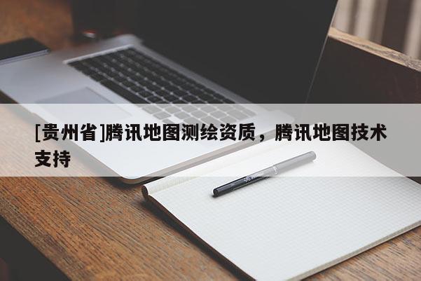[貴州省]騰訊地圖測繪資質，騰訊地圖技術支持