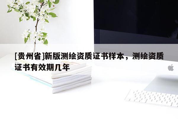 [貴州省]新版測繪資質證書樣本，測繪資質證書有效期幾年