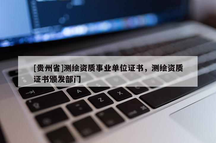 [貴州省]測繪資質事業單位證書，測繪資質證書頒發部門