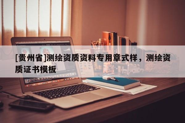 [貴州省]測繪資質資料專用章式樣，測繪資質證書模板