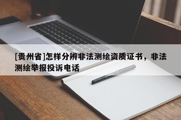 [貴州省]怎樣分辨非法測繪資質證書，非法測繪舉報投訴電話