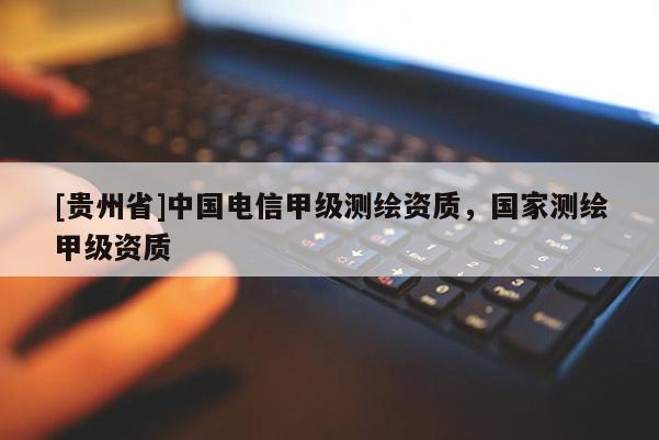 [貴州省]中國電信甲級測繪資質，國家測繪甲級資質