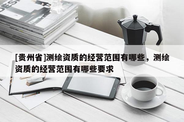 [貴州省]測繪資質的經營范圍有哪些，測繪資質的經營范圍有哪些要求