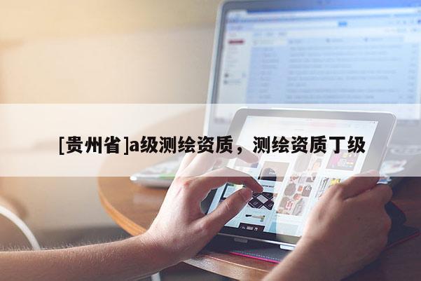 [貴州省]a級測繪資質，測繪資質丁級