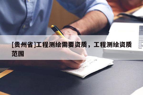 [貴州省]工程測繪需要資質，工程測繪資質范圍