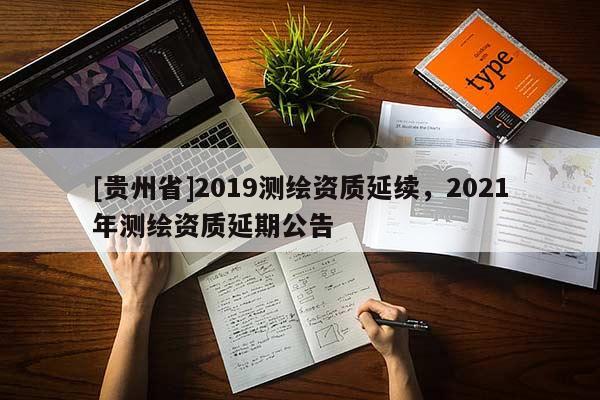 [貴州省]2019測繪資質延續，2021年測繪資質延期公告