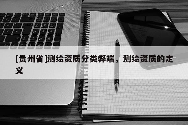 [貴州省]測繪資質分類弊端，測繪資質的定義