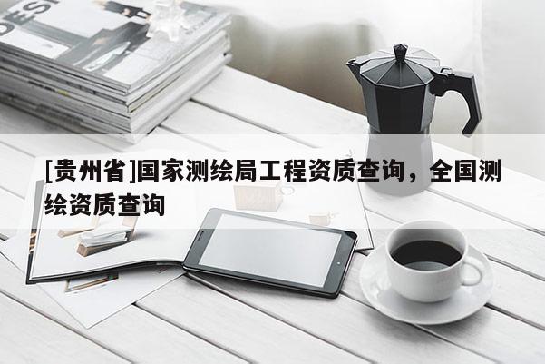 [貴州省]國家測繪局工程資質查詢，全國測繪資質查詢