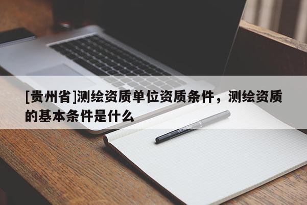 [貴州省]測繪資質單位資質條件，測繪資質的基本條件是什么