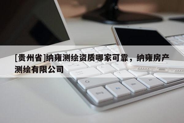 [貴州省]納雍測繪資質哪家可靠，納雍房產測繪有限公司