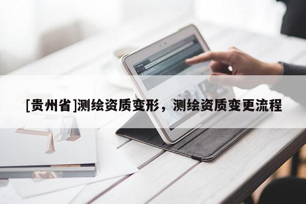 [貴州省]測繪資質變形，測繪資質變更流程