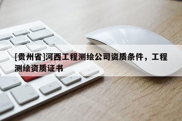 [貴州省]河西工程測繪公司資質條件，工程測繪資質證書