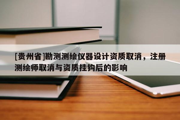[貴州省]勘測測繪儀器設計資質取消，注冊測繪師取消與資質掛鉤后的影響