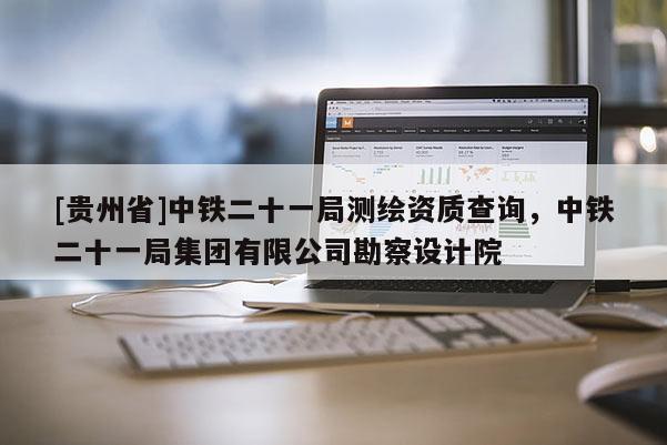 [貴州省]中鐵二十一局測繪資質查詢，中鐵二十一局集團有限公司勘察設計院