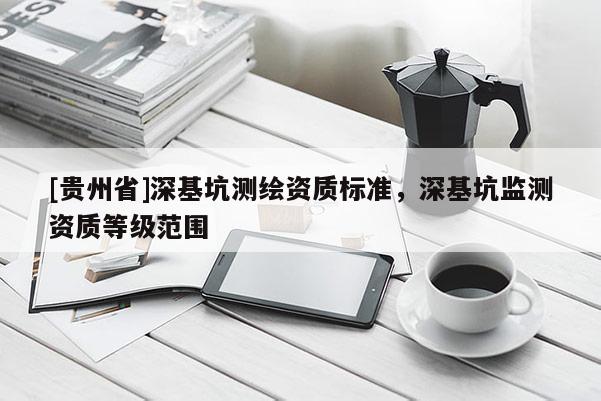 [貴州省]深基坑測繪資質標準，深基坑監測資質等級范圍