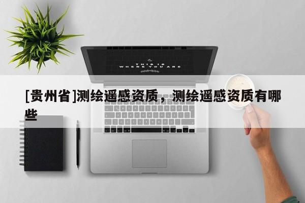 [貴州省]測繪遙感資質，測繪遙感資質有哪些