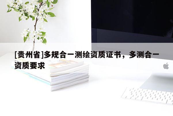 [貴州省]多規合一測繪資質證書，多測合一資質要求