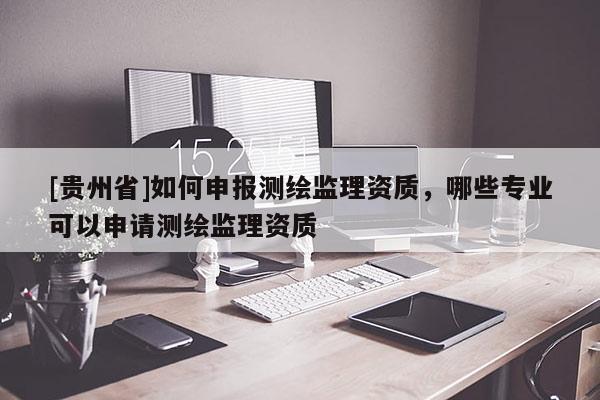[貴州省]如何申報測繪監理資質，哪些專業可以申請測繪監理資質