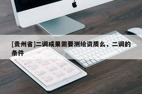 [貴州省]二調成果需要測繪資質么，二調的條件