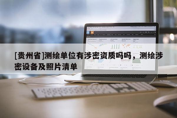 [貴州省]測繪單位有涉密資質嗎嗎，測繪涉密設備及照片清單