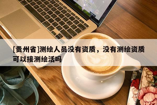 [貴州省]測繪人員沒有資質，沒有測繪資質可以接測繪活嗎