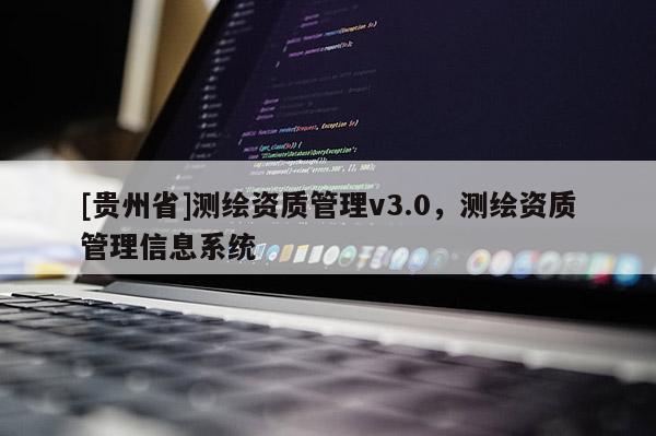 [貴州省]測繪資質管理v3.0，測繪資質管理信息系統