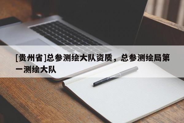 [貴州省]總參測繪大隊資質，總參測繪局第一測繪大隊
