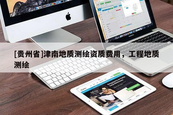 [貴州省]津南地質測繪資質費用，工程地質測繪