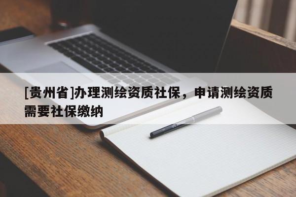 [貴州省]辦理測繪資質社保，申請測繪資質需要社保繳納