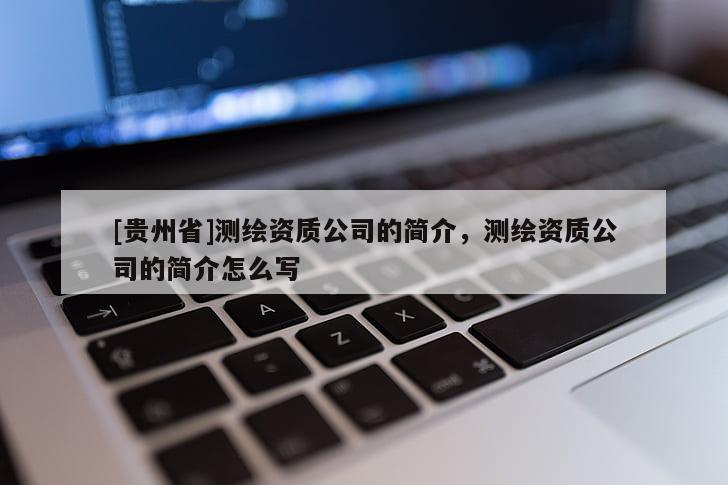 [貴州省]測繪資質(zhì)公司的簡介，測繪資質(zhì)公司的簡介怎么寫