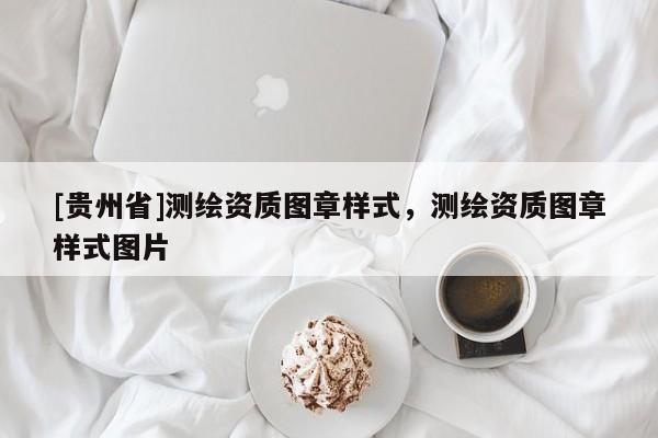 [貴州省]測繪資質圖章樣式，測繪資質圖章樣式圖片