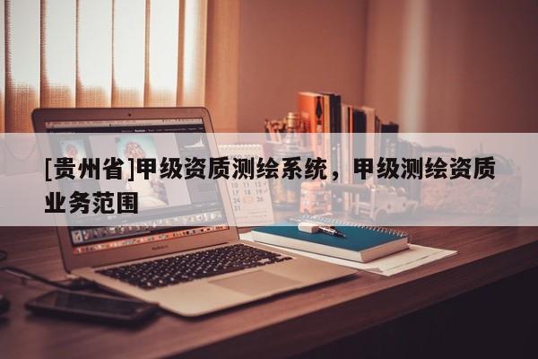 [貴州省]甲級資質測繪系統，甲級測繪資質業務范圍