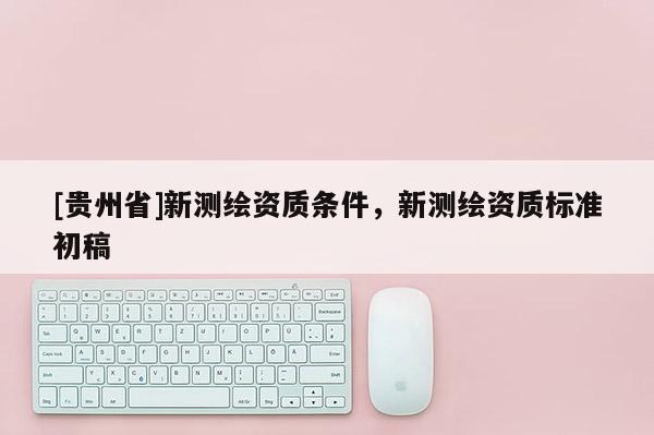 [貴州省]新測繪資質條件，新測繪資質標準初稿