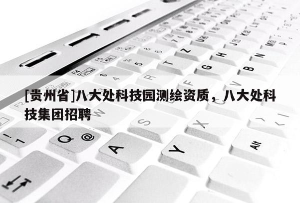 [貴州省]八大處科技園測繪資質，八大處科技集團招聘