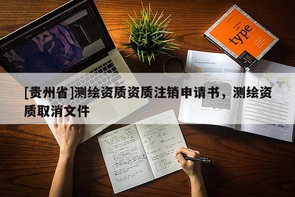 [貴州省]測繪資質資質注銷申請書，測繪資質取消文件