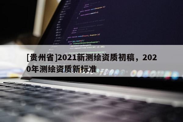 [貴州省]2021新測繪資質初稿，2020年測繪資質新標準