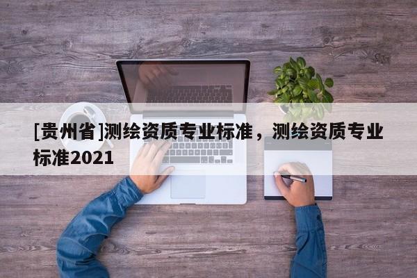 [貴州省]測繪資質專業標準，測繪資質專業標準2021