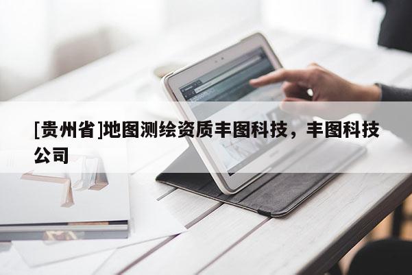 [貴州省]地圖測繪資質豐圖科技，豐圖科技公司