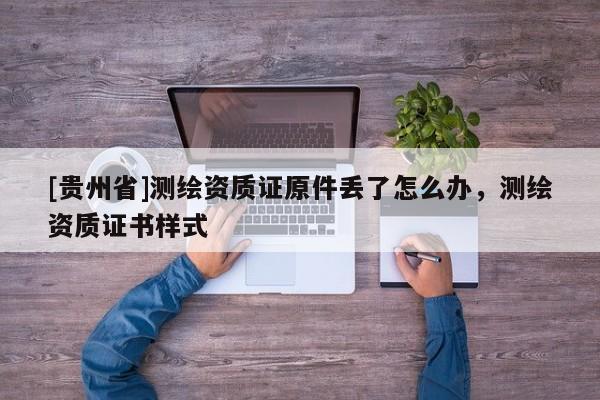 [貴州省]測繪資質證原件丟了怎么辦，測繪資質證書樣式