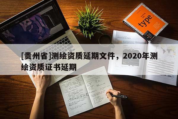 [貴州省]測繪資質延期文件，2020年測繪資質證書延期